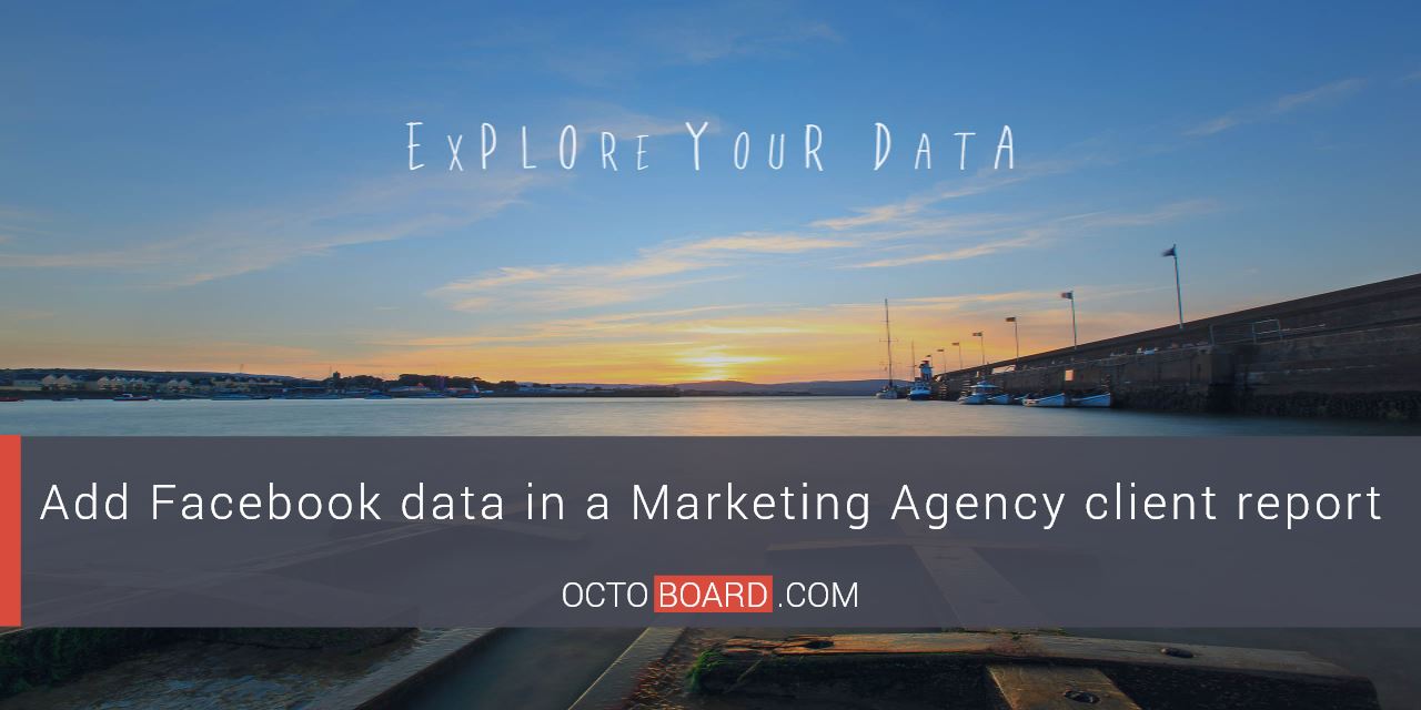 OCTOBOARD: Add Facebook data in a Marketing Agency client report