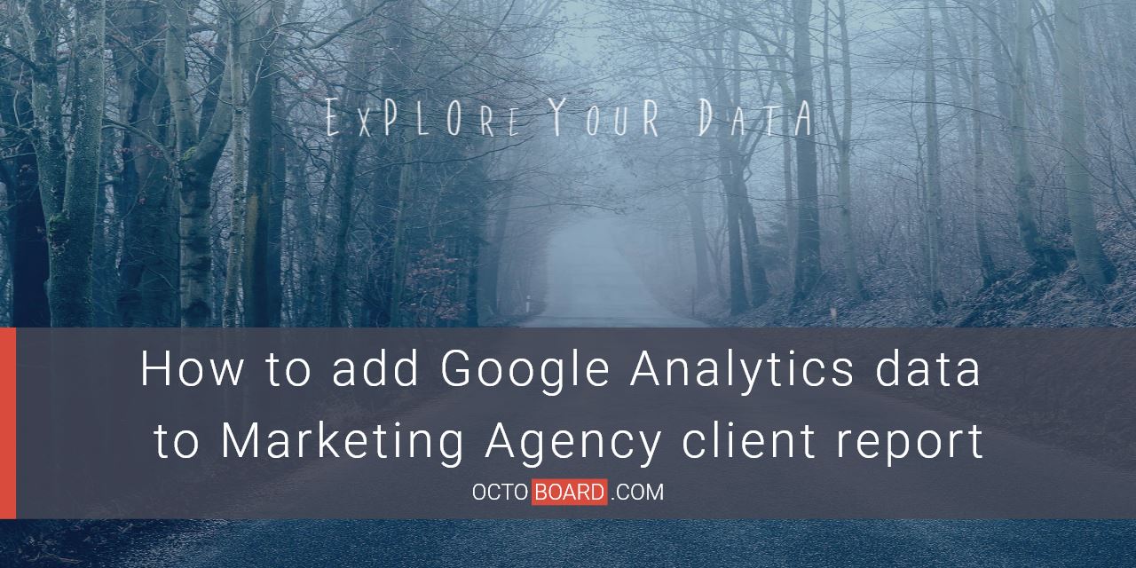 OCTOBOARD: How to add Google Analytics data to Marketing Agency client report