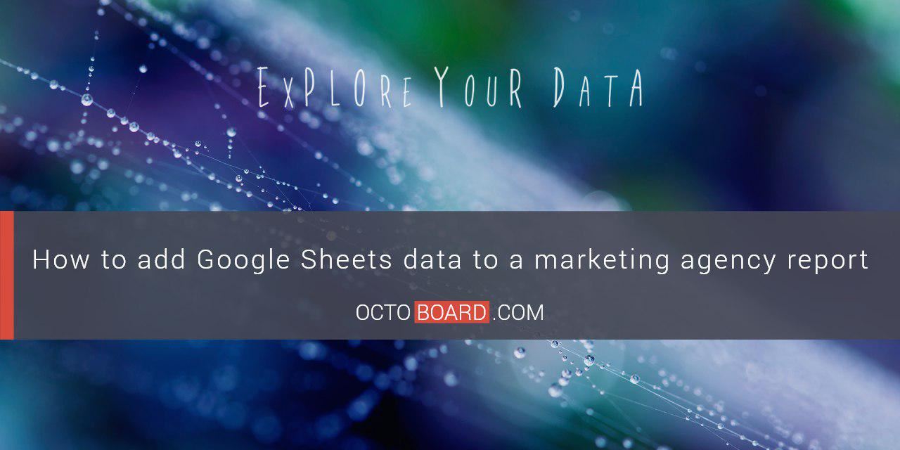 OCTOBOARD: How to add Google Sheets data to a marketing agency report