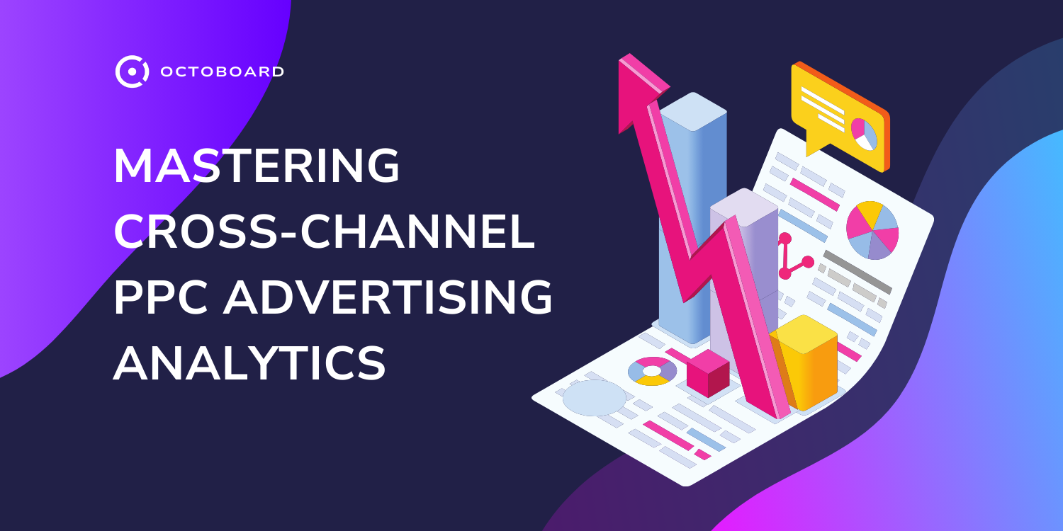 OCTOBOARD: Mastering cross channel ppc advertising analytics